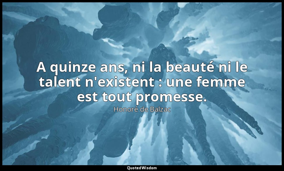 A quinze ans, ni la beauté ni le talent n'existent : une femme est tout promesse — Honoré de Balzac