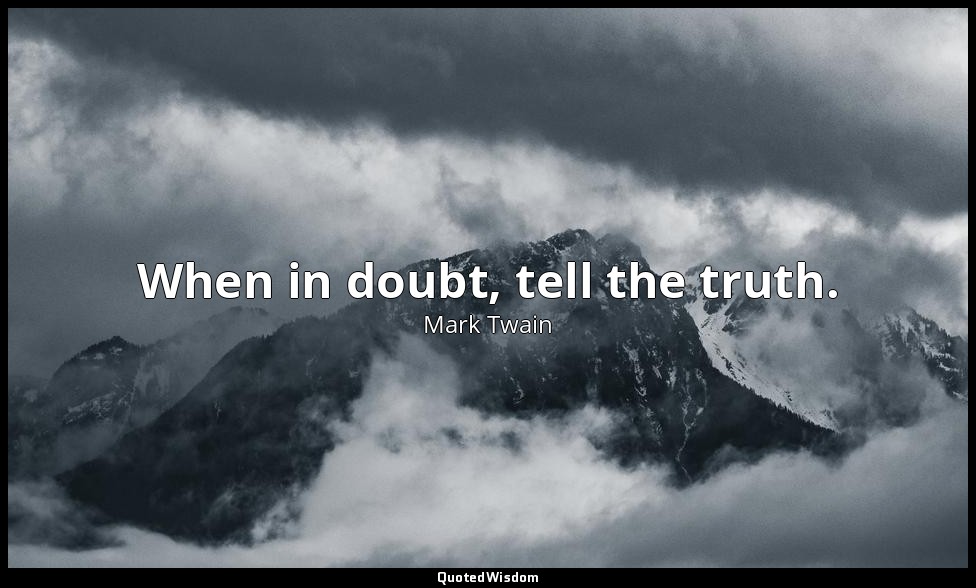 When in doubt, tell the truth. — Mark Twain