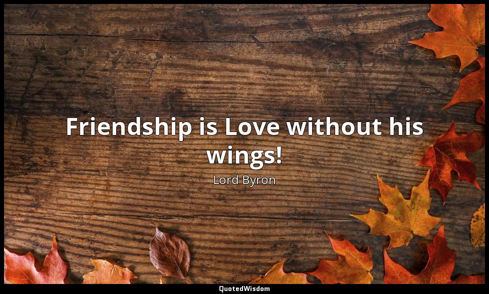 Friendship is Love without his wings! Lord Byron