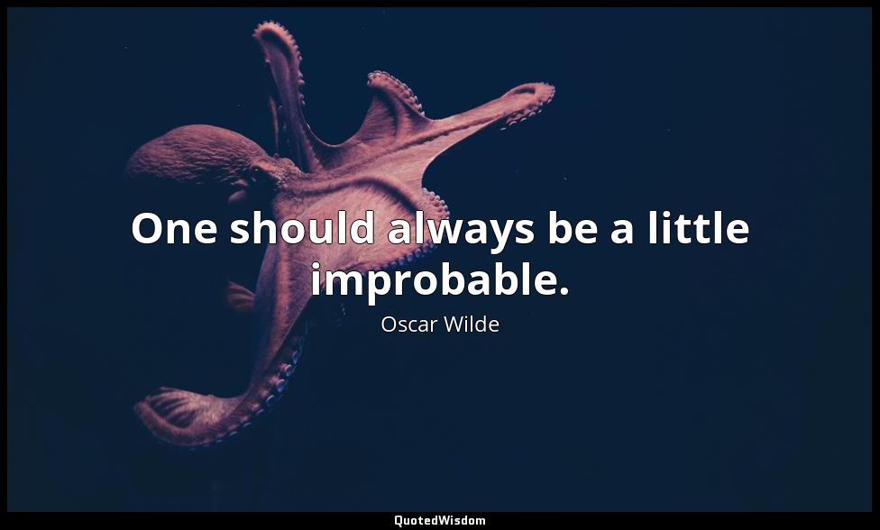 One should always be a little improbable. Oscar Wilde