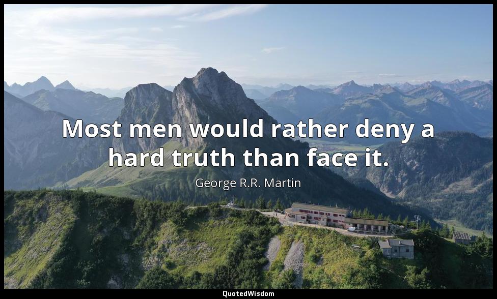 Most men would rather deny a hard truth than face it. George R.R. Martin