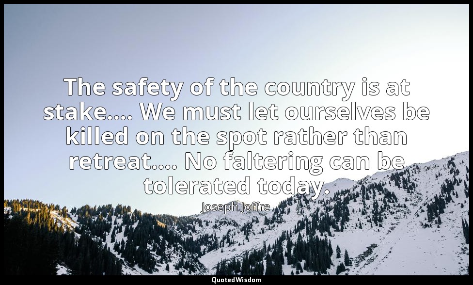 The safety of the country is at stake…. We must let ourselves be killed on the s — Joseph Joffre