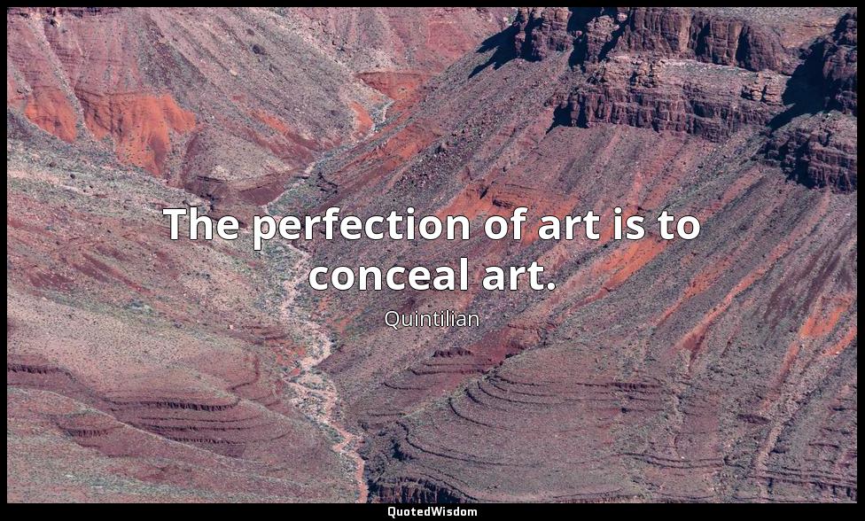 The perfection of art is to conceal art. Quintilian