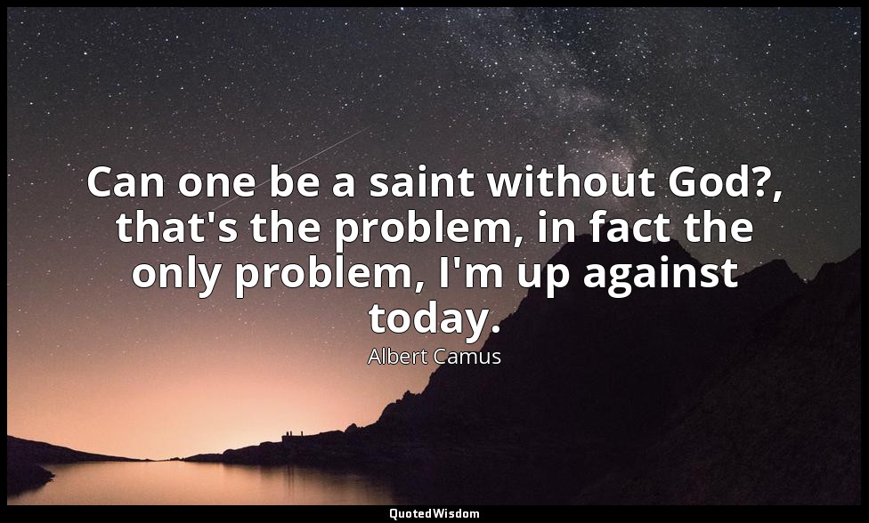 Can one be a saint without God?, that's the problem, in fact the only problem, I — Albert Camus