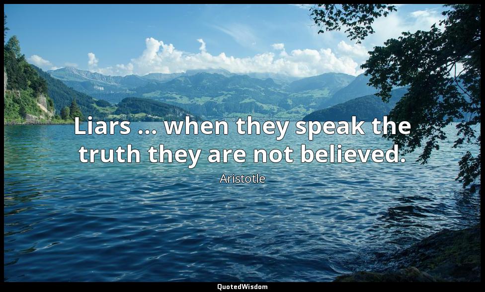 Liars … when they speak the truth they are not believed. Aristotle