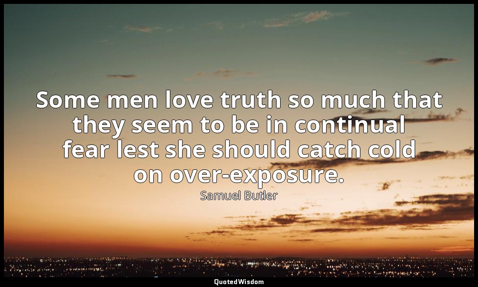 Some men love truth so much that they seem to be in continual fear lest she shou — Samuel Butler