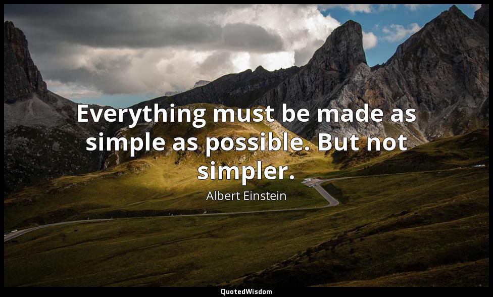 Everything must be made as simple as possible. But not simpler. Albert Einstein