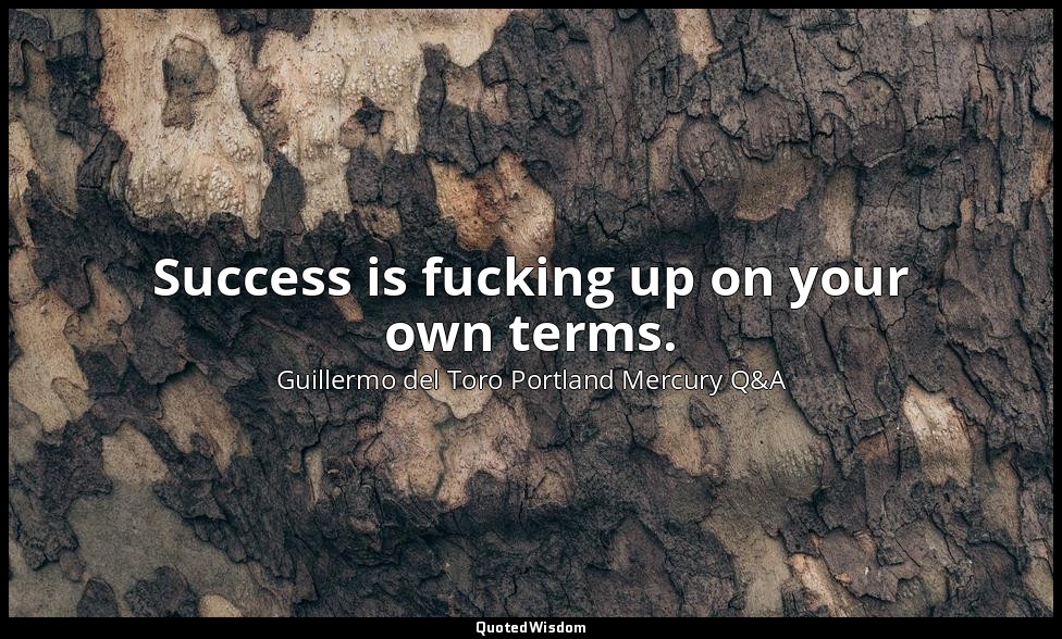 Success is fucking up on your own terms. — Guillermo del Toro Portland Mercury Q&A