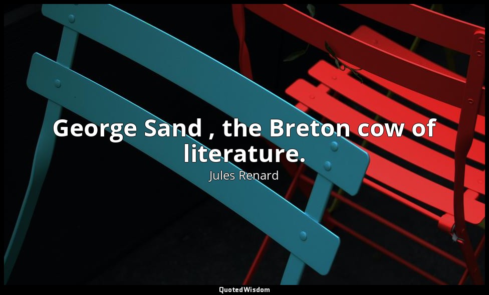 George Sand , the Breton cow of literature. — Jules Renard