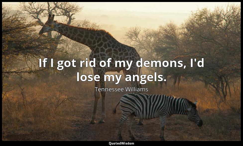 If I got rid of my demons, I'd lose my angels. Tennessee Williams