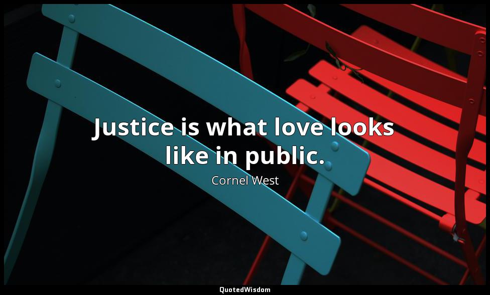 Justice is what love looks like in public. Cornel West