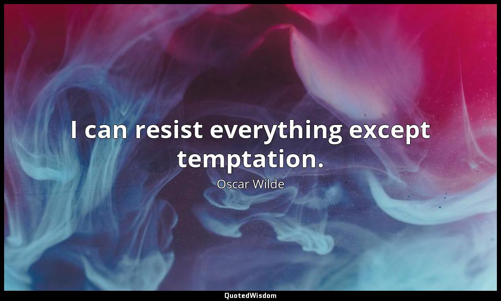 I can resist everything except temptation. Oscar Wilde