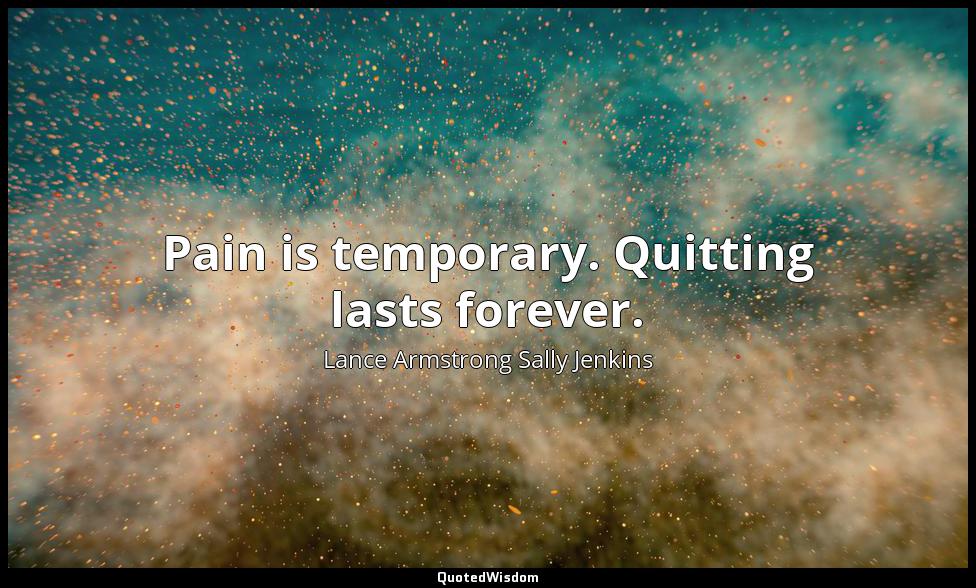 Pain is temporary. Quitting lasts forever. Lance Armstrong Sally Jenkins