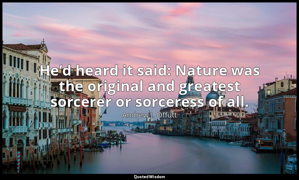 He’d heard it said: Nature was the original and greatest sorcerer or sorceress o — Andrew J. Offutt