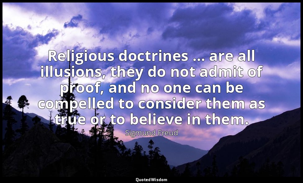 Religious doctrines … are all illusions, they do not admit of proof, and no one  — Sigmund Freud