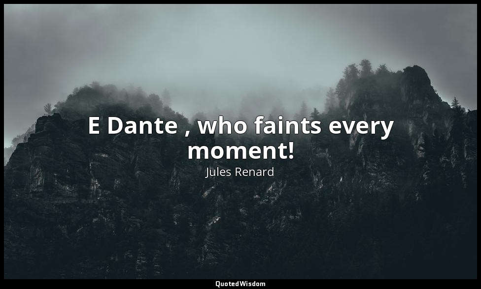 E Dante , who faints every moment! — Jules Renard