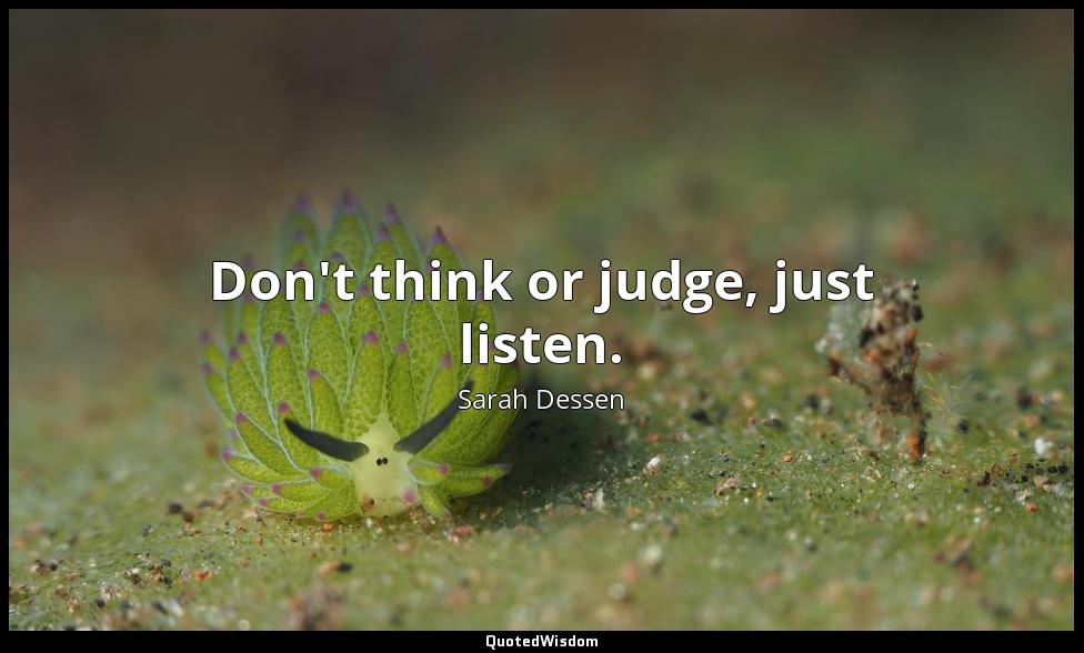 Don't think or judge, just listen. Sarah Dessen