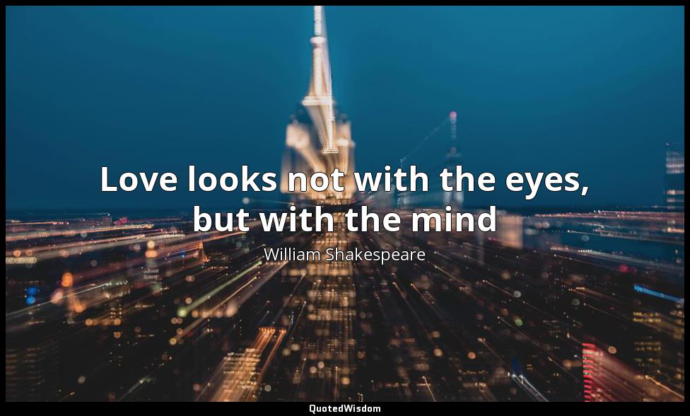 Love looks not with the eyes, but with the mind William Shakespeare