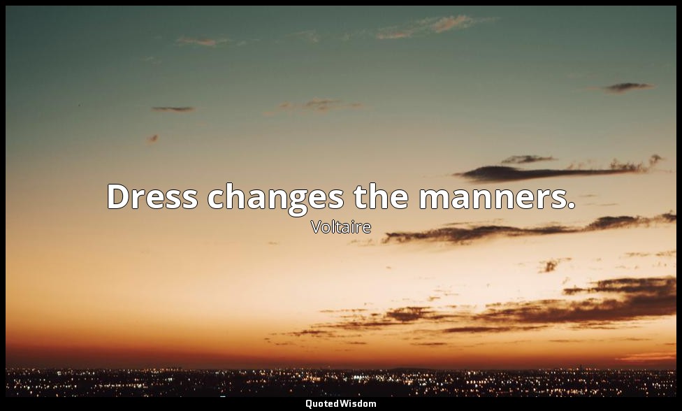 Dress changes the manners. — Voltaire