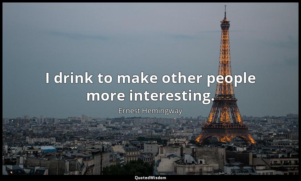I drink to make other people more interesting. Ernest Hemingway