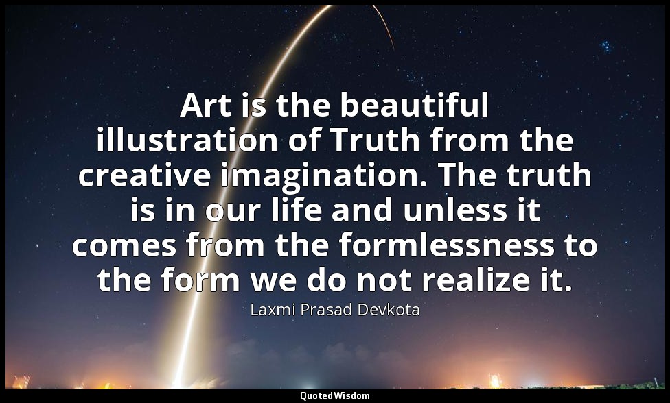 Art is the beautiful illustration of Truth from the creative imagination. The tr — Laxmi Prasad Devkota
