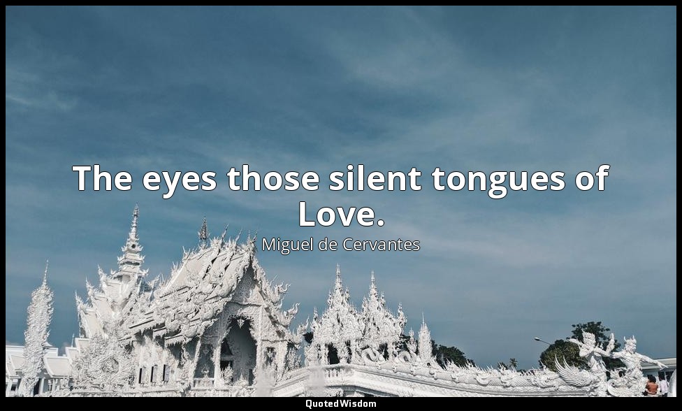 The eyes those silent tongues of Love. — Miguel de Cervantes