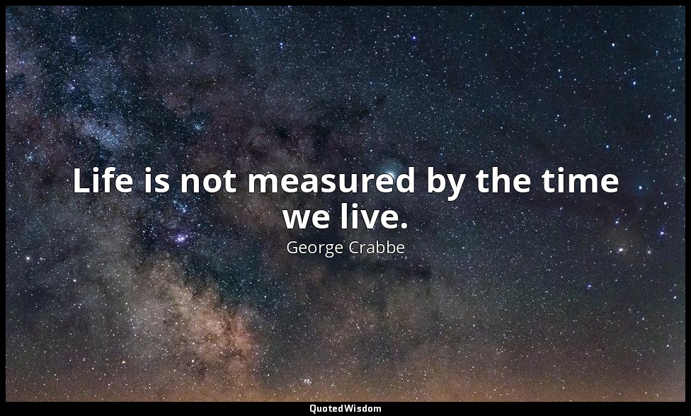 Life is not measured by the time we live. — George Crabbe