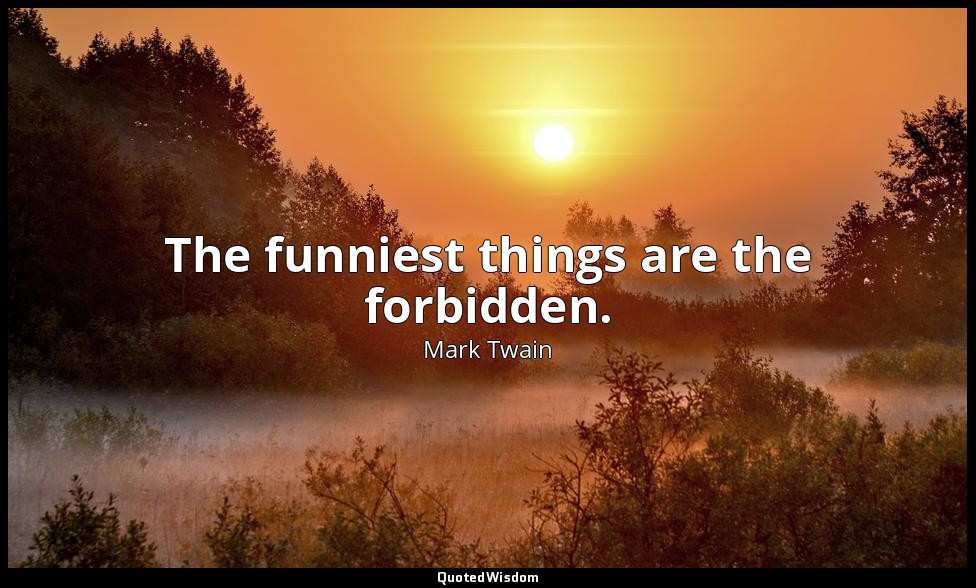 The funniest things are the forbidden. — Mark Twain
