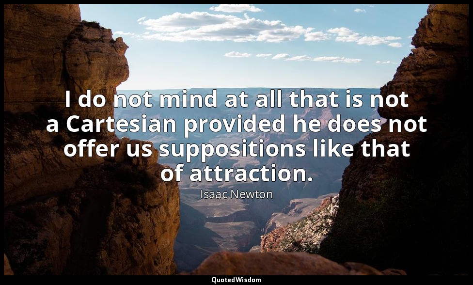 I do not mind at all that is not a Cartesian provided he does not offer us suppo — Isaac Newton