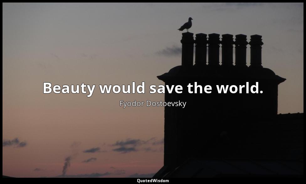 Beauty would save the world. Fyodor Dostoevsky