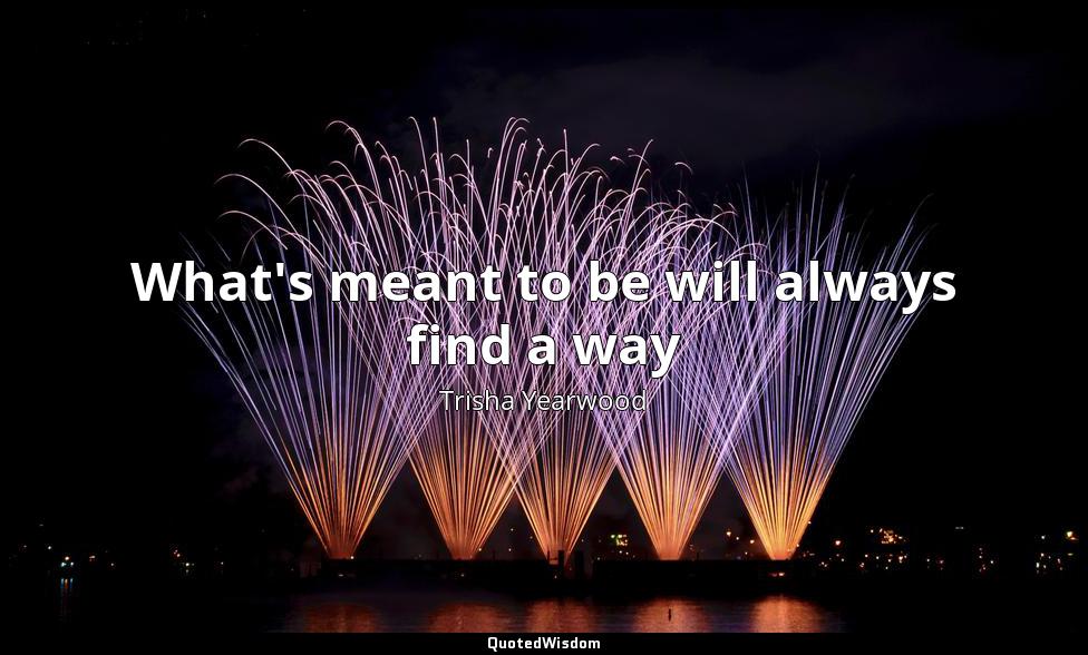 What's meant to be will always find a way Trisha Yearwood