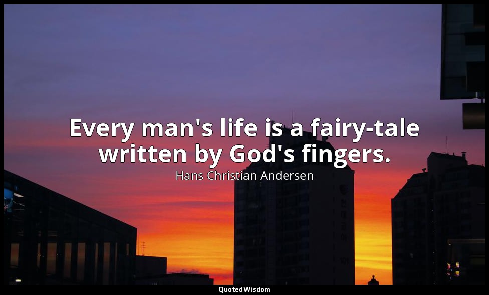 Every man's life is a fairy-tale written by God's fingers. — Hans Christian Andersen