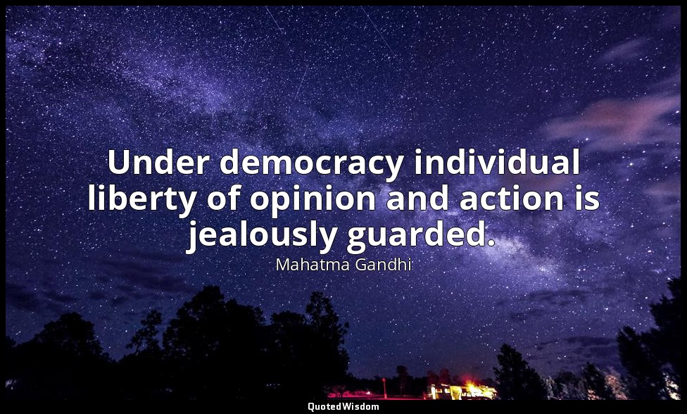 Under democracy individual liberty of opinion and action is jealously guarded. — Mahatma Gandhi