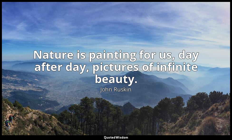 Nature is painting for us, day after day, pictures of infinite beauty. — John Ruskin