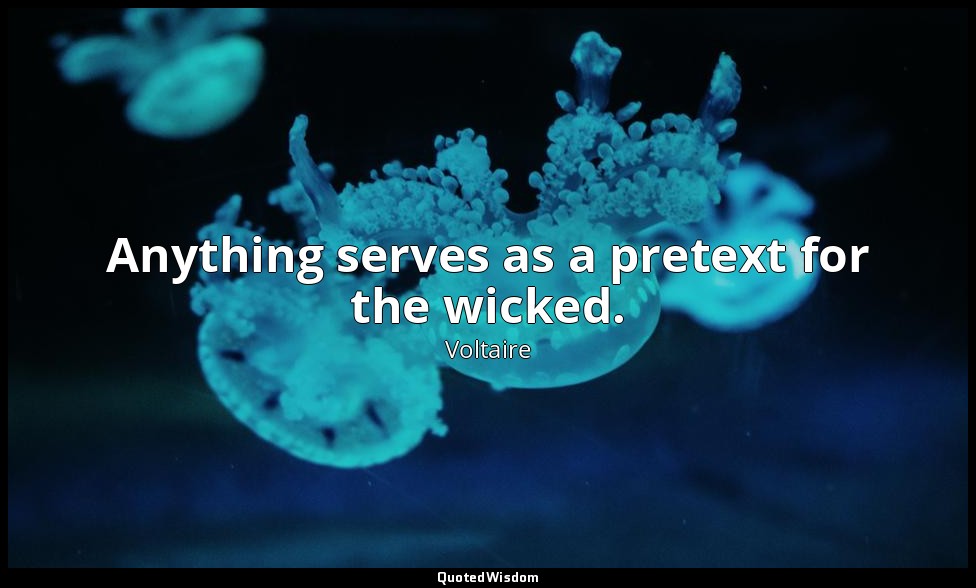 Anything serves as a pretext for the wicked. — Voltaire