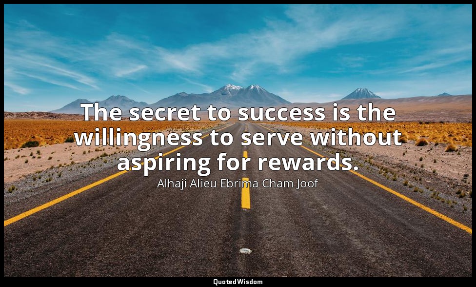 The secret to success is the willingness to serve without aspiring for rewards. — Alhaji Alieu Ebrima Cham Joof