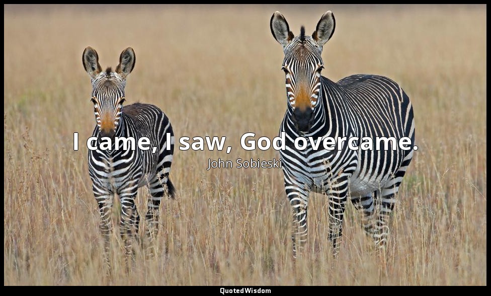 I came, I saw, God overcame. — John Sobieski