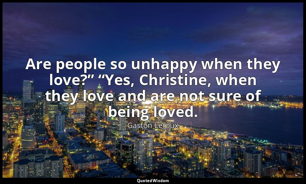 Are people so unhappy when they love?” “Yes, Christine, when they love and are n — Gaston Leroux