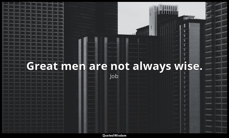 Great men are not always wise. — Job
