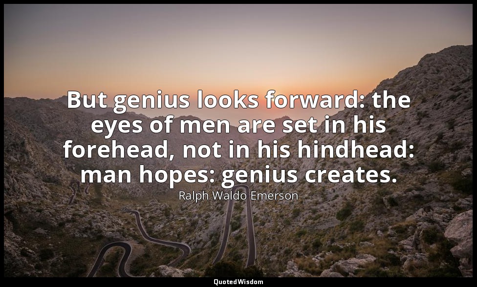 But genius looks forward: the eyes of men are set in his forehead, not in his hi — Ralph Waldo Emerson