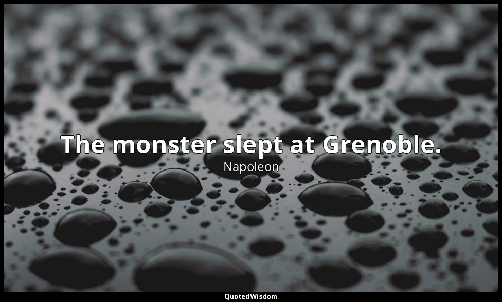 The monster slept at Grenoble. — Napoleon