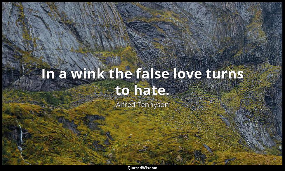 In a wink the false love turns to hate. Alfred Tennyson