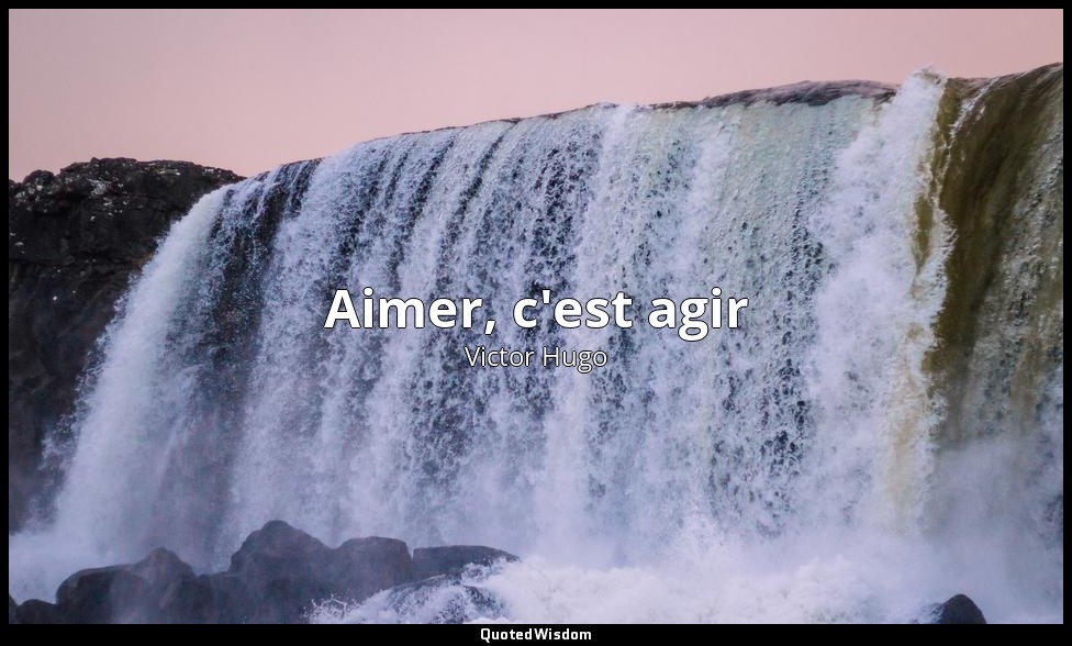 Aimer, c'est agir — Victor Hugo