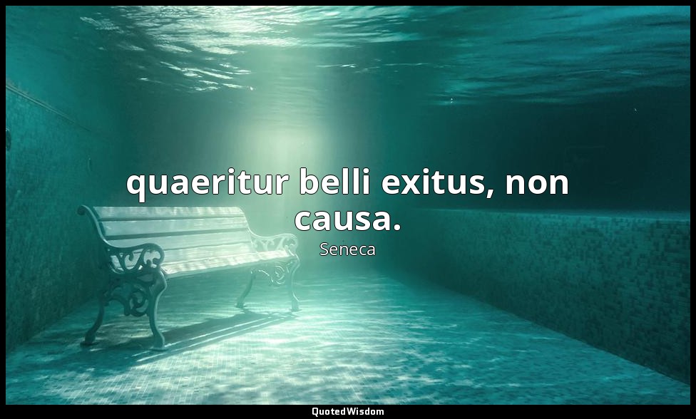 quaeritur belli exitus, non causa. — Seneca