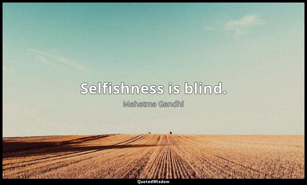 Selfishness is blind. Mahatma Gandhi