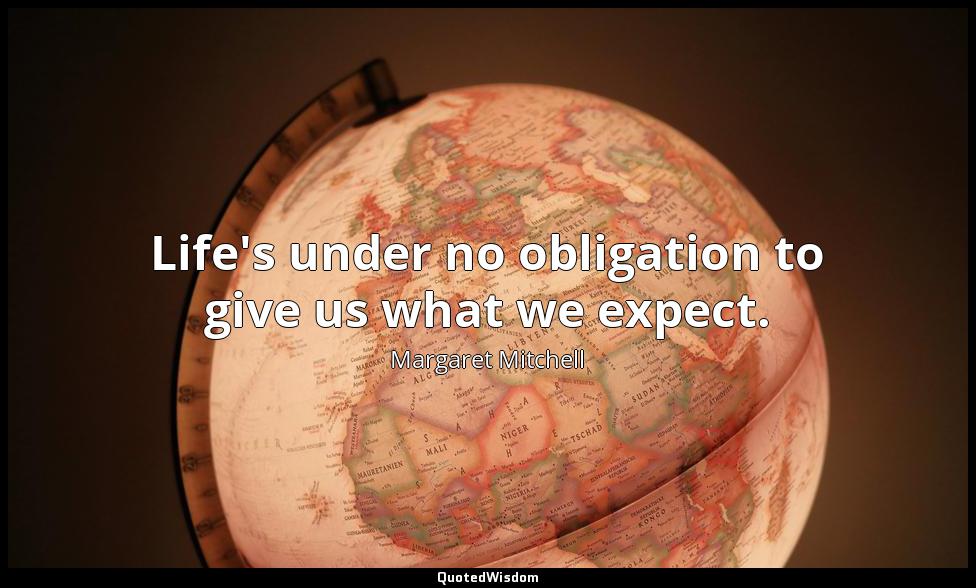 Life's under no obligation to give us what we expect. Margaret Mitchell