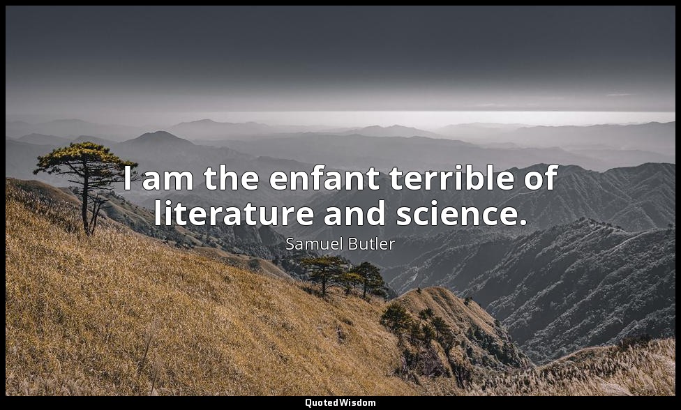 I am the enfant terrible of literature and science. — Samuel Butler
