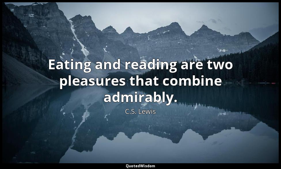 Eating and reading are two pleasures that combine admirably. C.S. Lewis