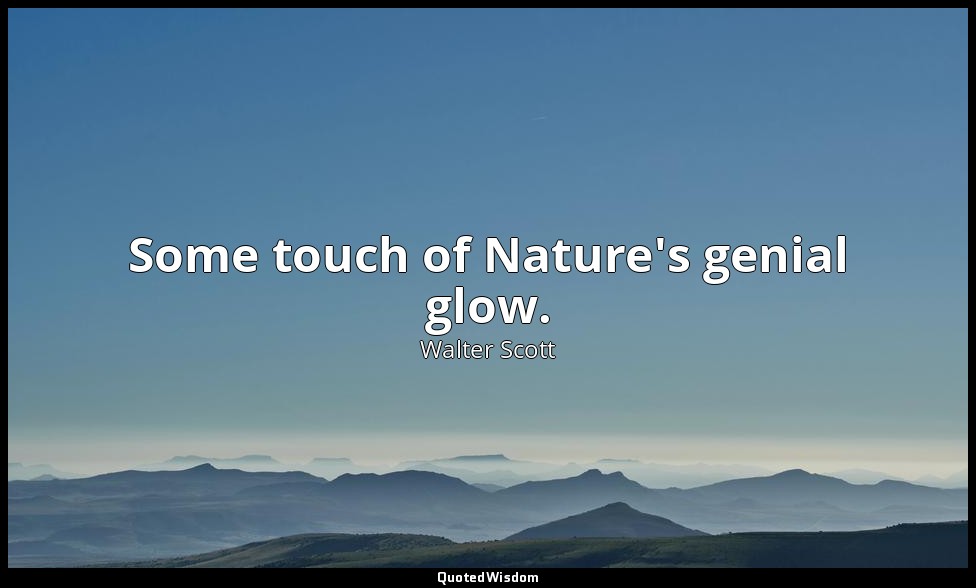 Some touch of Nature's genial glow. — Walter Scott