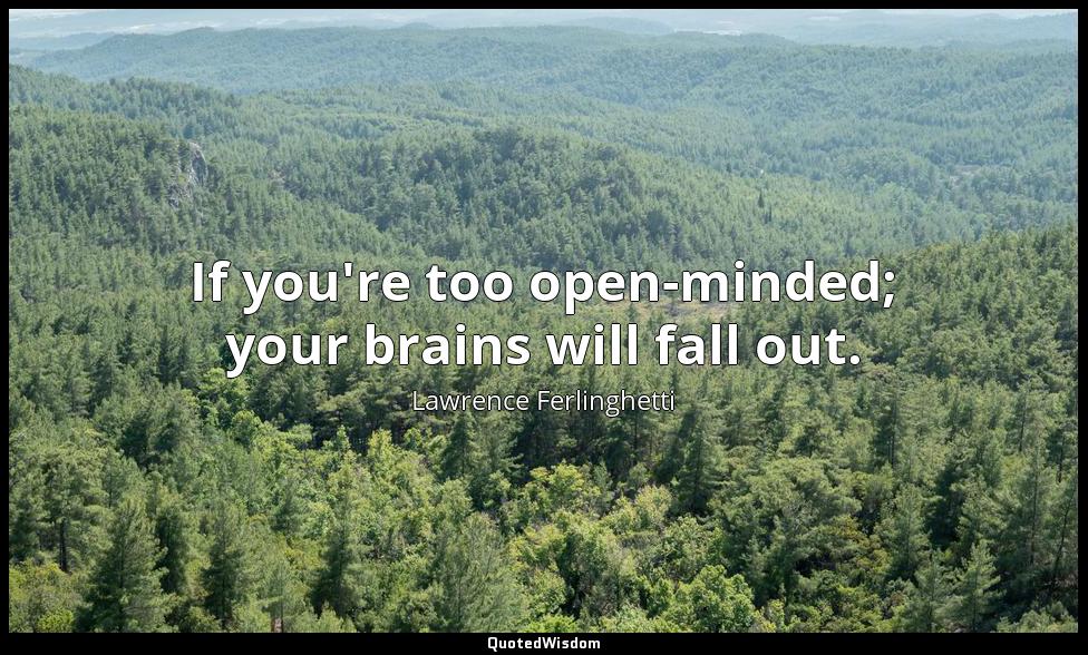 If you're too open-minded; your brains will fall out. Lawrence Ferlinghetti